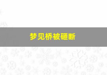 梦见桥被砸断