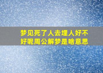 梦见死了人去埋人好不好呢周公解梦是啥意思