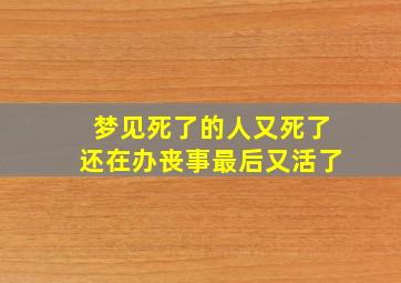 梦见死了的人又死了还在办丧事最后又活了