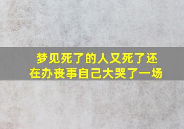 梦见死了的人又死了还在办丧事自己大哭了一场