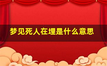 梦见死人在埋是什么意思