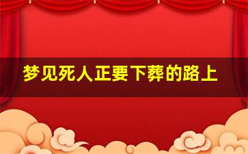 梦见死人正要下葬的路上