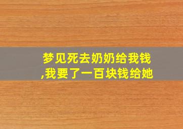 梦见死去奶奶给我钱,我要了一百块钱给她