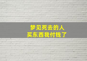 梦见死去的人买东西我付钱了