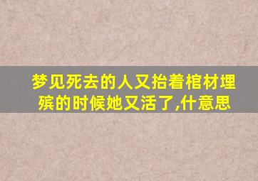 梦见死去的人又抬着棺材埋殡的时候她又活了,什意思