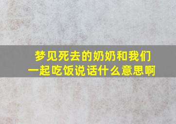 梦见死去的奶奶和我们一起吃饭说话什么意思啊