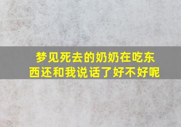 梦见死去的奶奶在吃东西还和我说话了好不好呢