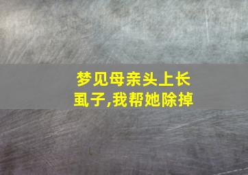 梦见母亲头上长虱子,我帮她除掉