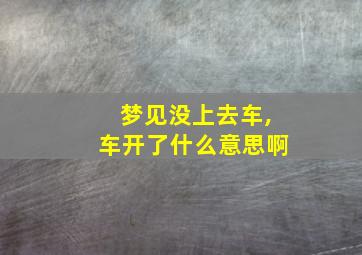 梦见没上去车,车开了什么意思啊