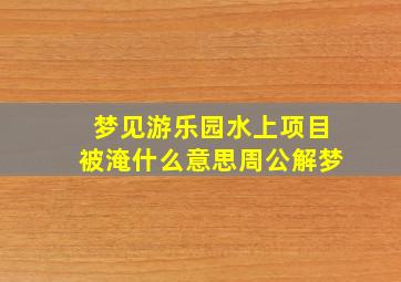 梦见游乐园水上项目被淹什么意思周公解梦