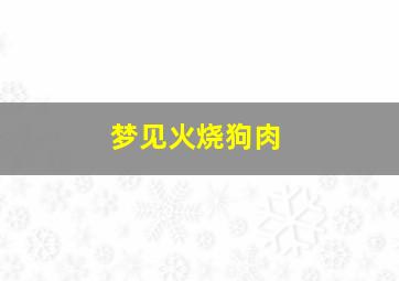 梦见火烧狗肉