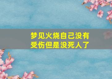 梦见火烧自己没有受伤但是没死人了