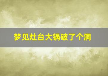 梦见灶台大锅破了个洞