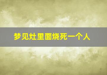 梦见灶里面烧死一个人