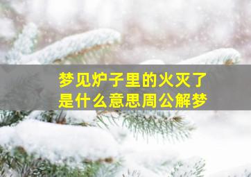 梦见炉子里的火灭了是什么意思周公解梦