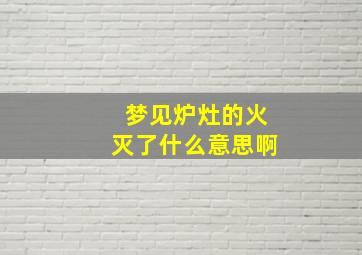 梦见炉灶的火灭了什么意思啊