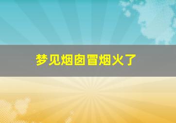 梦见烟囱冒烟火了