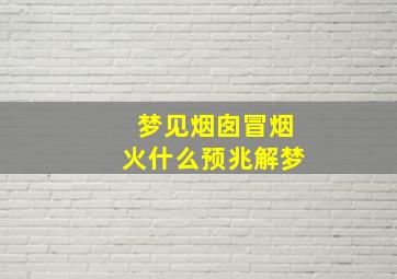 梦见烟囱冒烟火什么预兆解梦