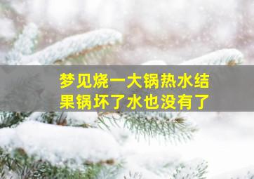 梦见烧一大锅热水结果锅坏了水也没有了