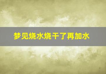 梦见烧水烧干了再加水