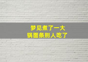 梦见煮了一大锅面条别人吃了