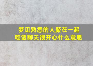 梦见熟悉的人聚在一起吃饭聊天很开心什么意思