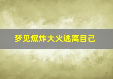 梦见爆炸大火逃离自己