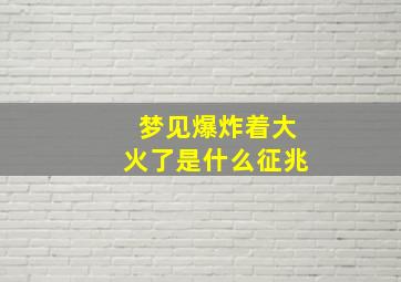 梦见爆炸着大火了是什么征兆