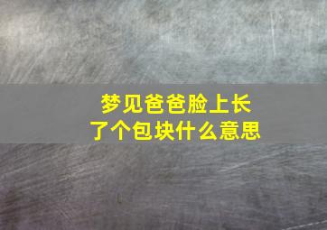 梦见爸爸脸上长了个包块什么意思