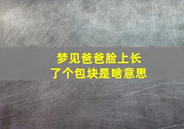 梦见爸爸脸上长了个包块是啥意思