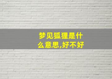 梦见狐狸是什么意思,好不好