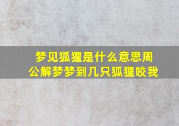 梦见狐狸是什么意思周公解梦梦到几只狐狸咬我