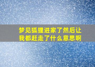 梦见狐狸进家了然后让我都赶走了什么意思啊