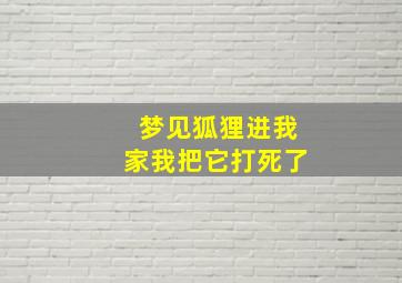 梦见狐狸进我家我把它打死了