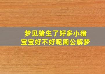 梦见猪生了好多小猪宝宝好不好呢周公解梦