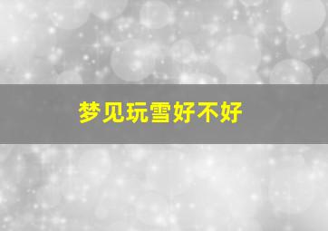 梦见玩雪好不好