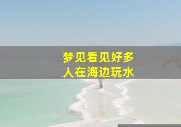 梦见看见好多人在海边玩水