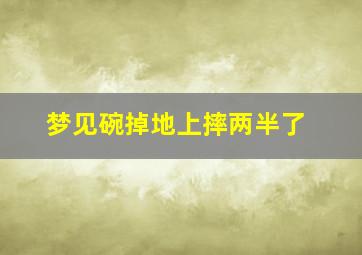 梦见碗掉地上摔两半了