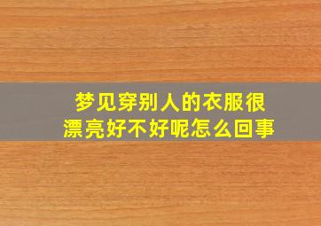 梦见穿别人的衣服很漂亮好不好呢怎么回事