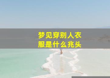 梦见穿别人衣服是什么兆头