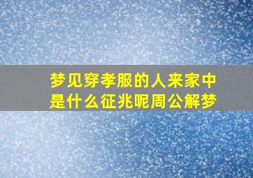 梦见穿孝服的人来家中是什么征兆呢周公解梦