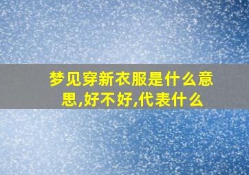 梦见穿新衣服是什么意思,好不好,代表什么