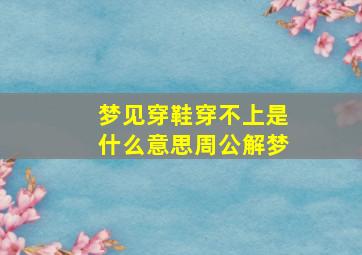 梦见穿鞋穿不上是什么意思周公解梦