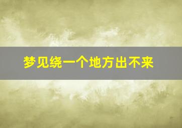 梦见绕一个地方出不来