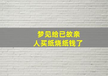 梦见给已故亲人买纸烧纸钱了