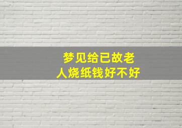 梦见给已故老人烧纸钱好不好