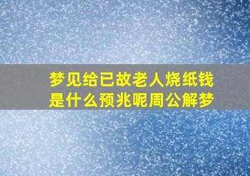 梦见给已故老人烧纸钱是什么预兆呢周公解梦