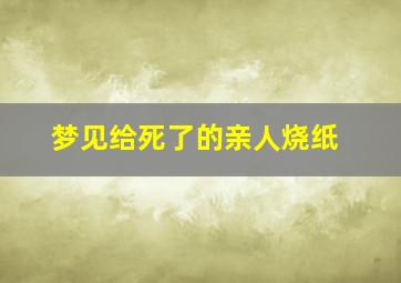 梦见给死了的亲人烧纸