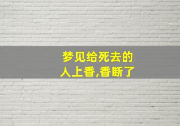 梦见给死去的人上香,香断了