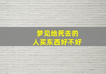 梦见给死去的人买东西好不好